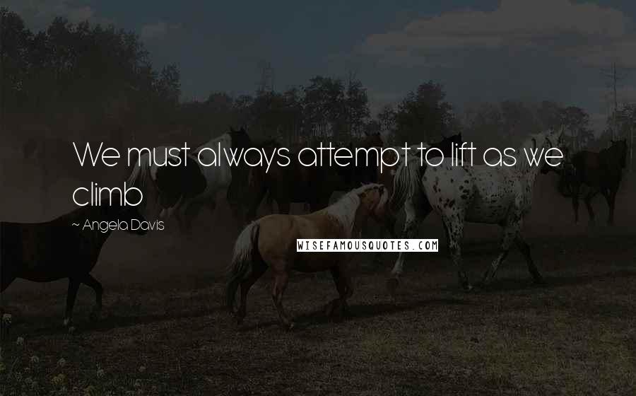 Angela Davis Quotes: We must always attempt to lift as we climb