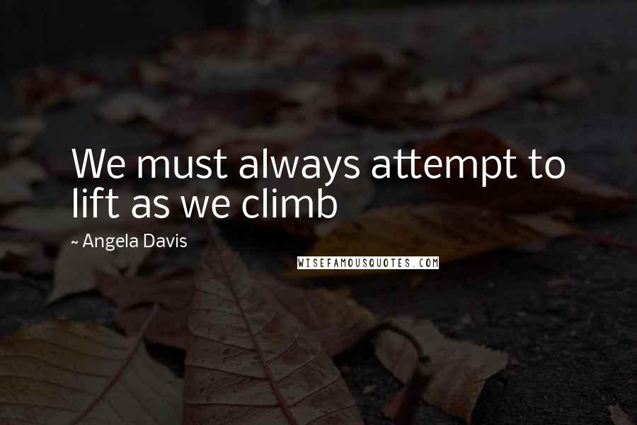 Angela Davis Quotes: We must always attempt to lift as we climb