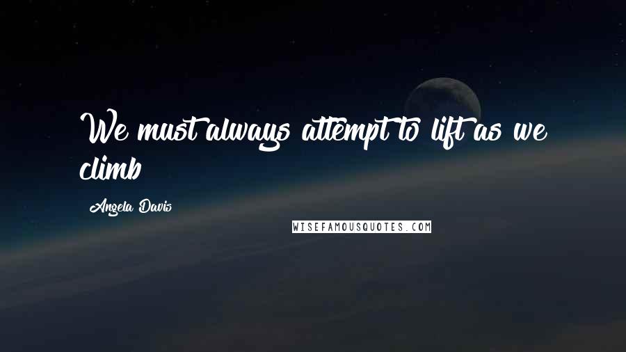 Angela Davis Quotes: We must always attempt to lift as we climb