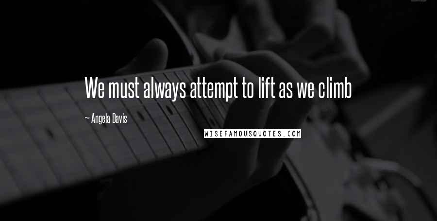 Angela Davis Quotes: We must always attempt to lift as we climb