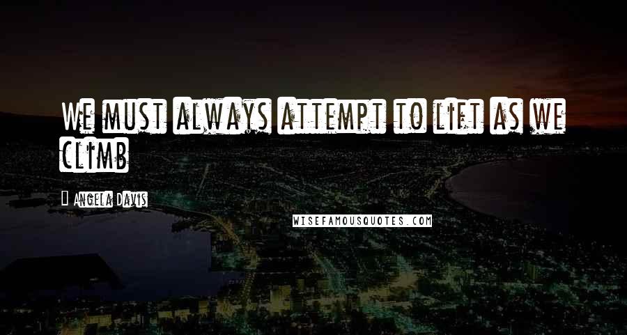 Angela Davis Quotes: We must always attempt to lift as we climb