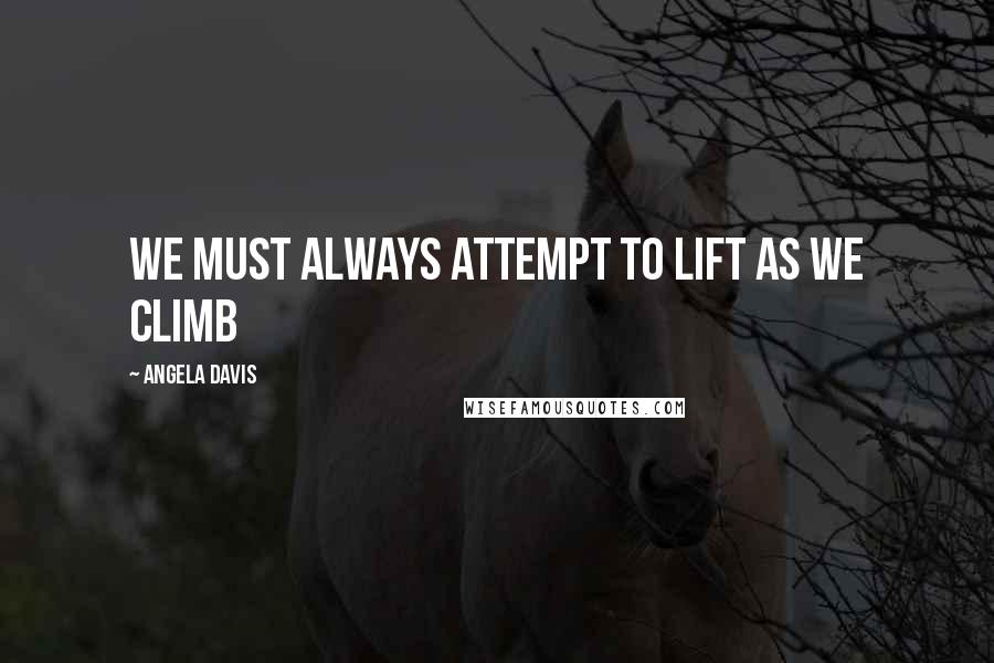 Angela Davis Quotes: We must always attempt to lift as we climb