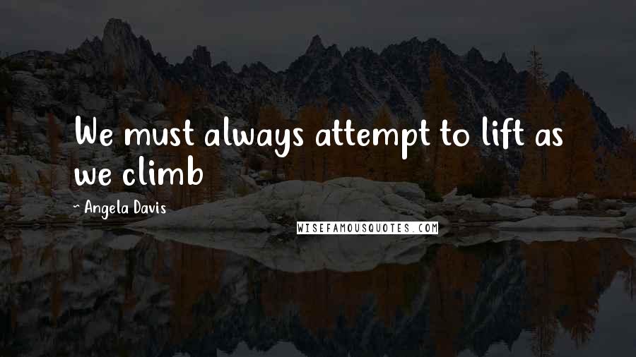 Angela Davis Quotes: We must always attempt to lift as we climb