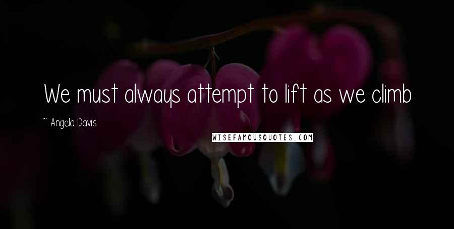 Angela Davis Quotes: We must always attempt to lift as we climb