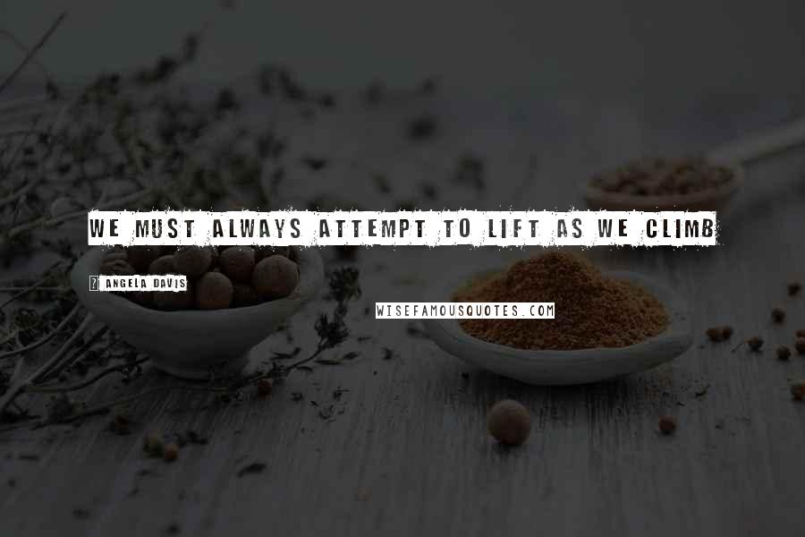 Angela Davis Quotes: We must always attempt to lift as we climb
