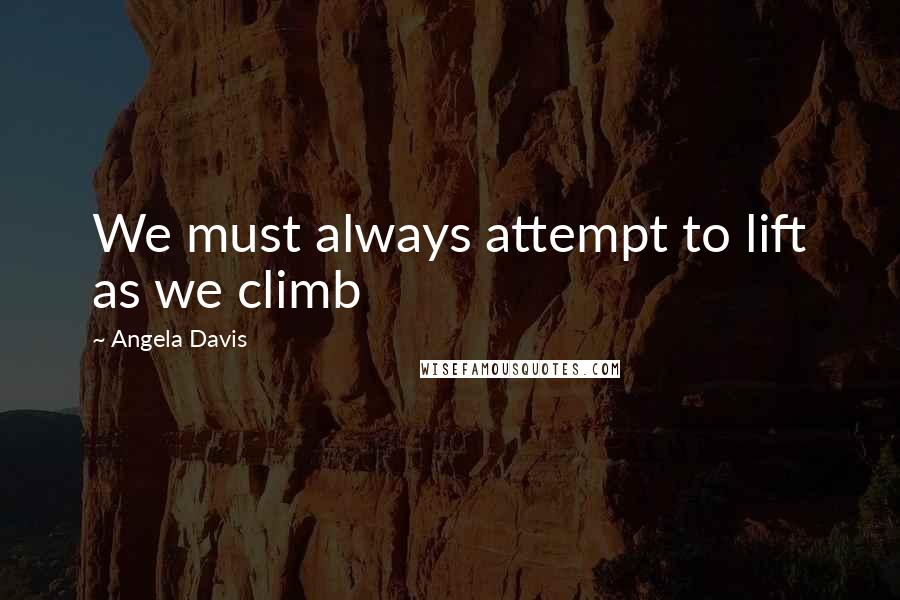 Angela Davis Quotes: We must always attempt to lift as we climb