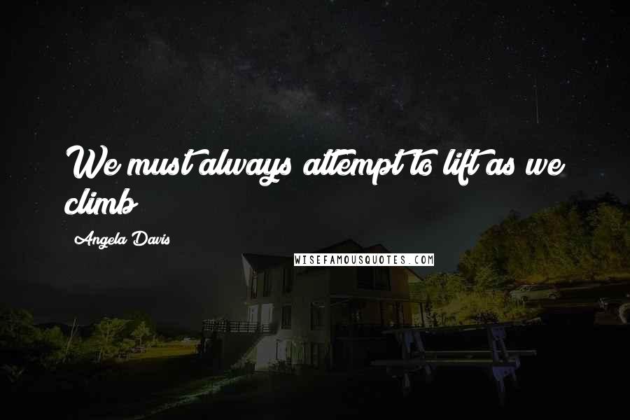 Angela Davis Quotes: We must always attempt to lift as we climb