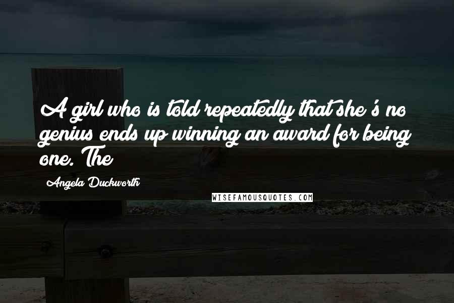 Angela Duckworth Quotes: A girl who is told repeatedly that she's no genius ends up winning an award for being one. The