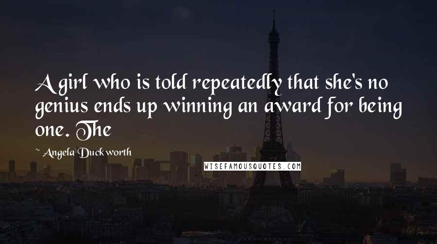 Angela Duckworth Quotes: A girl who is told repeatedly that she's no genius ends up winning an award for being one. The