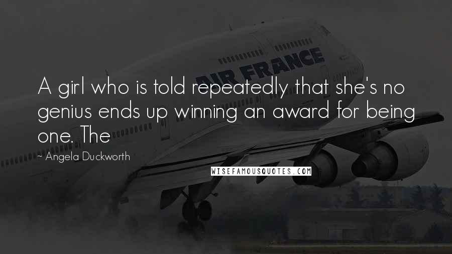 Angela Duckworth Quotes: A girl who is told repeatedly that she's no genius ends up winning an award for being one. The