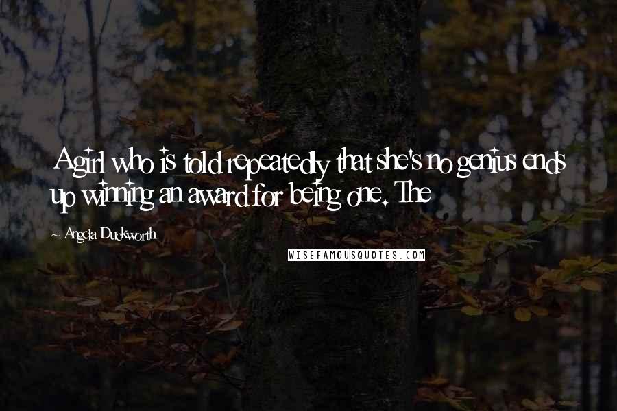 Angela Duckworth Quotes: A girl who is told repeatedly that she's no genius ends up winning an award for being one. The