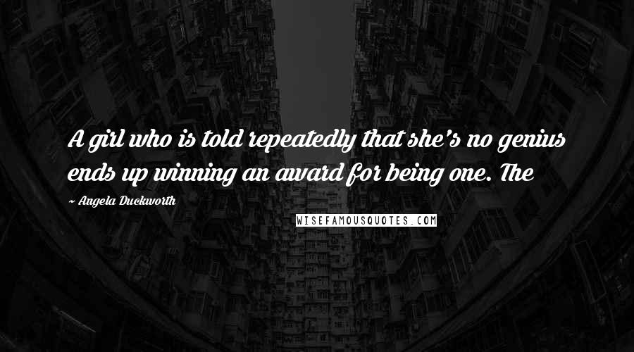 Angela Duckworth Quotes: A girl who is told repeatedly that she's no genius ends up winning an award for being one. The