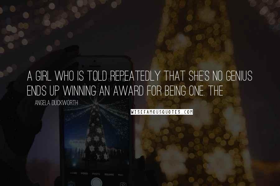 Angela Duckworth Quotes: A girl who is told repeatedly that she's no genius ends up winning an award for being one. The