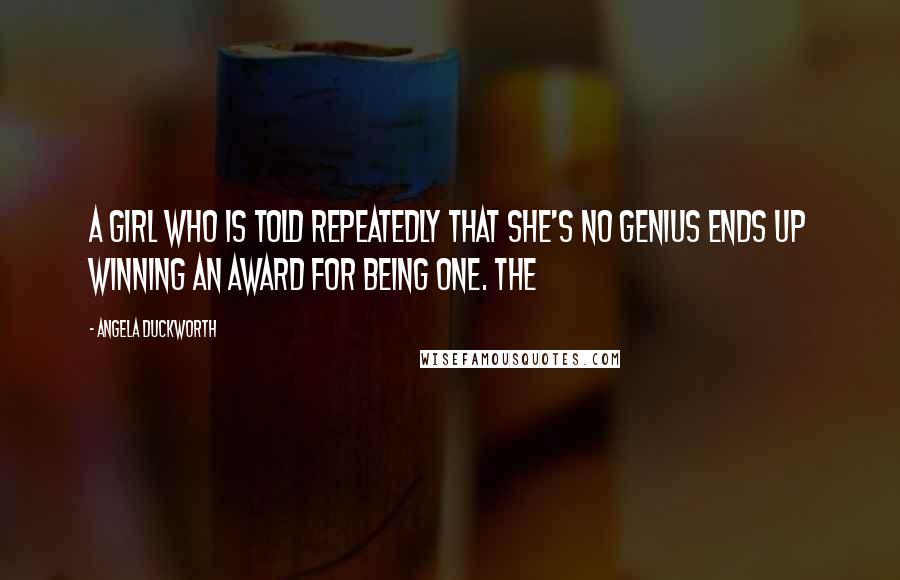 Angela Duckworth Quotes: A girl who is told repeatedly that she's no genius ends up winning an award for being one. The