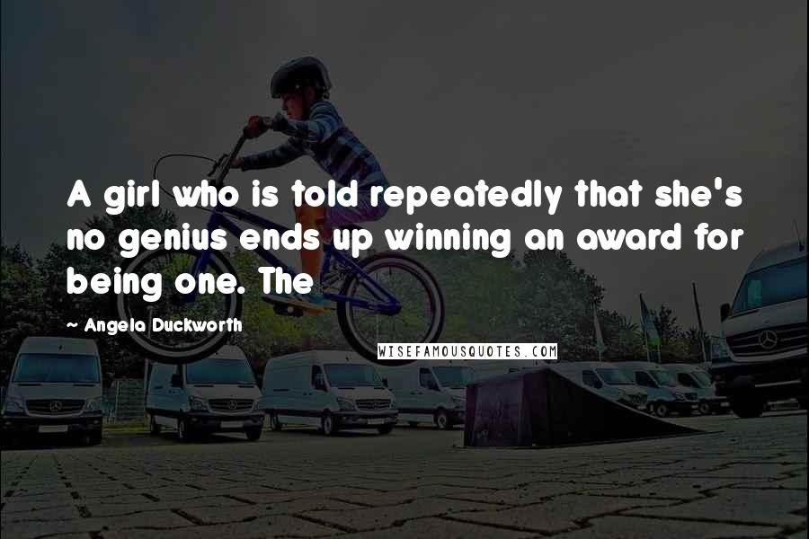 Angela Duckworth Quotes: A girl who is told repeatedly that she's no genius ends up winning an award for being one. The