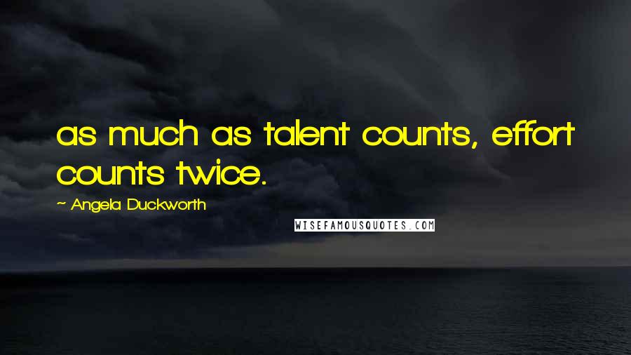 Angela Duckworth Quotes: as much as talent counts, effort counts twice.