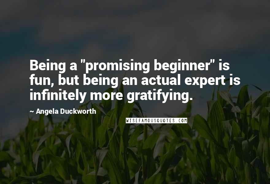Angela Duckworth Quotes: Being a "promising beginner" is fun, but being an actual expert is infinitely more gratifying.