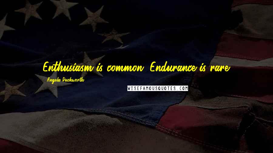 Angela Duckworth Quotes: Enthusiasm is common. Endurance is rare.