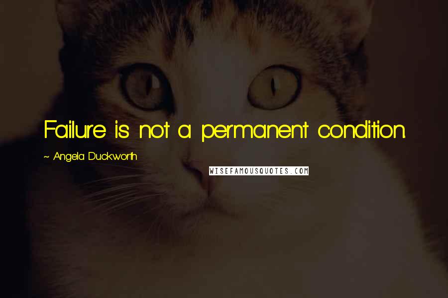 Angela Duckworth Quotes: Failure is not a permanent condition.