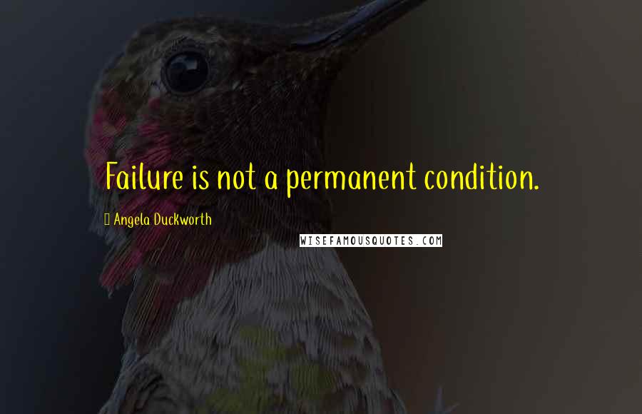 Angela Duckworth Quotes: Failure is not a permanent condition.