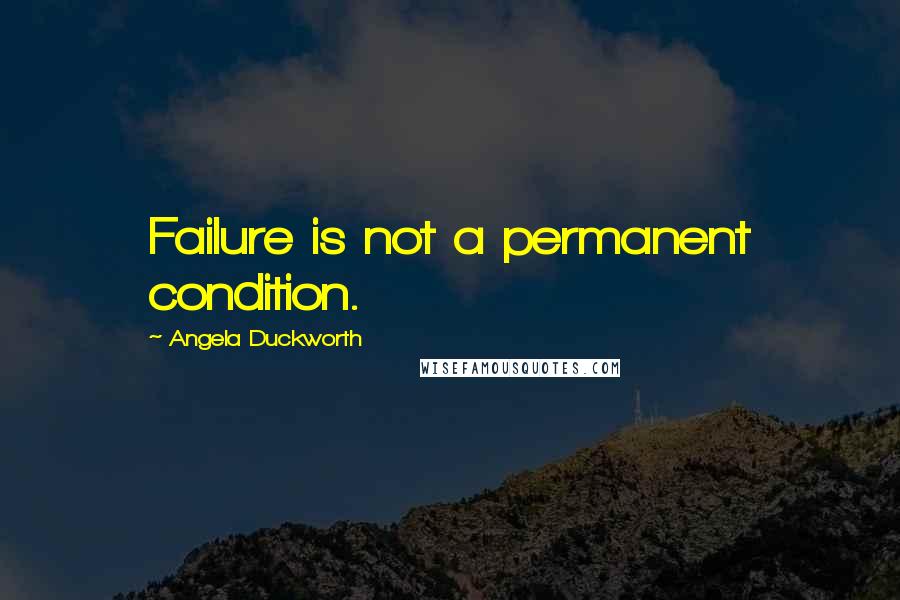 Angela Duckworth Quotes: Failure is not a permanent condition.