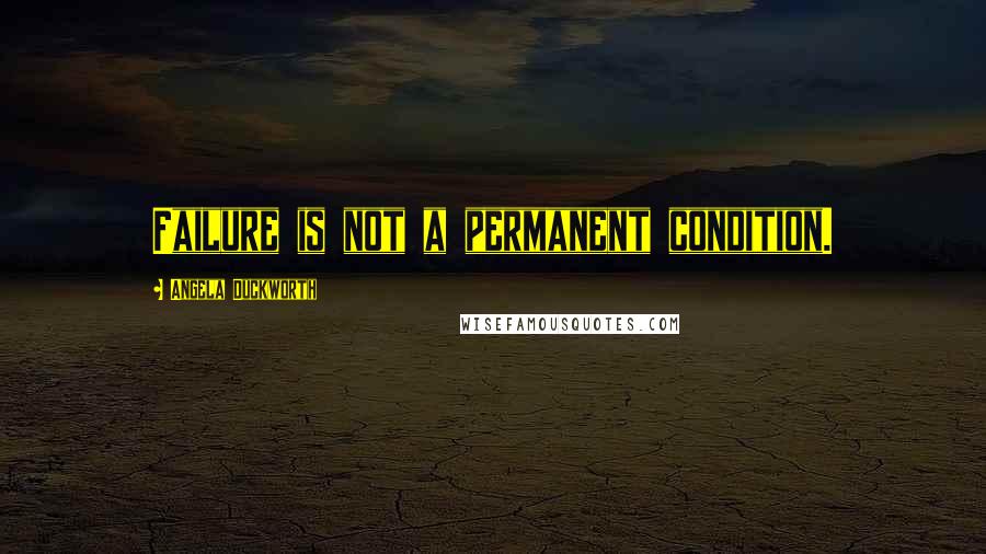 Angela Duckworth Quotes: Failure is not a permanent condition.