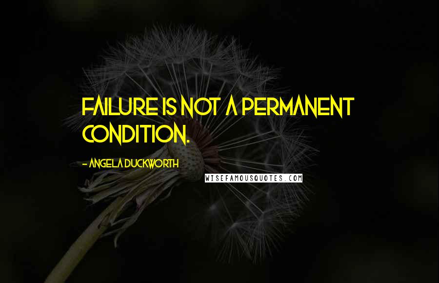 Angela Duckworth Quotes: Failure is not a permanent condition.