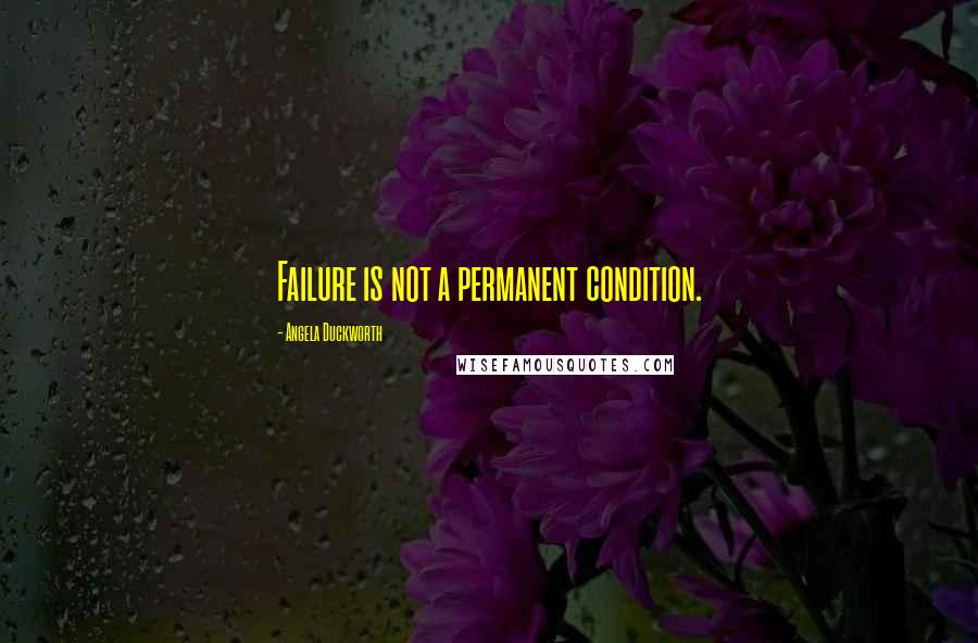 Angela Duckworth Quotes: Failure is not a permanent condition.