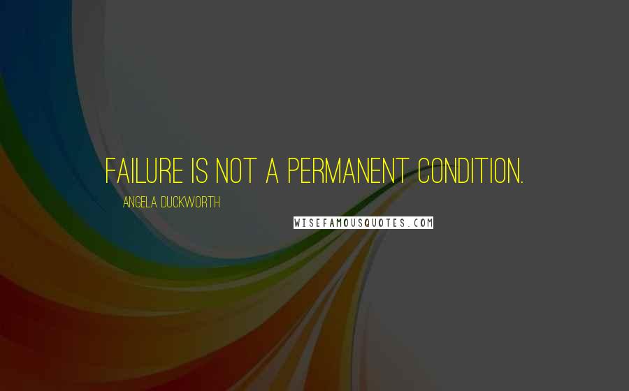 Angela Duckworth Quotes: Failure is not a permanent condition.