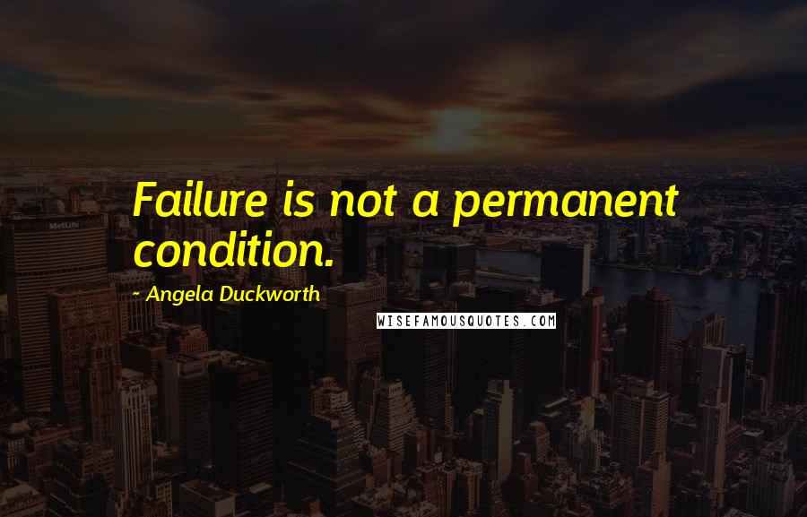 Angela Duckworth Quotes: Failure is not a permanent condition.