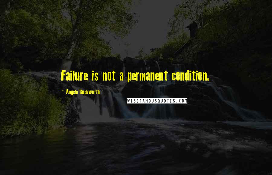 Angela Duckworth Quotes: Failure is not a permanent condition.