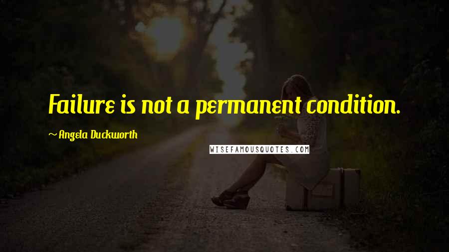 Angela Duckworth Quotes: Failure is not a permanent condition.