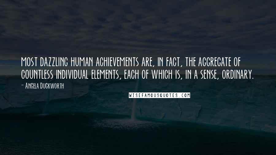 Angela Duckworth Quotes: most dazzling human achievements are, in fact, the aggregate of countless individual elements, each of which is, in a sense, ordinary.