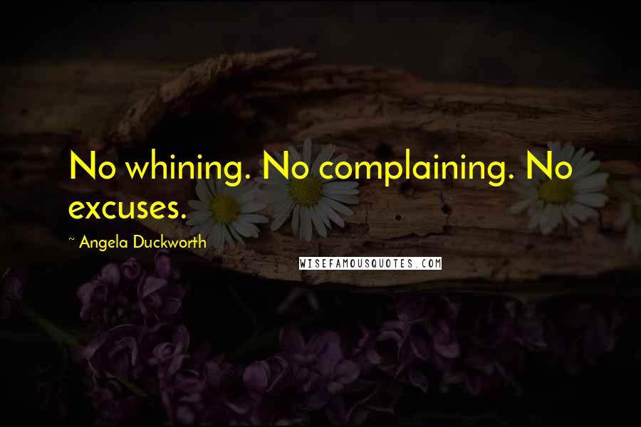 Angela Duckworth Quotes: No whining. No complaining. No excuses.