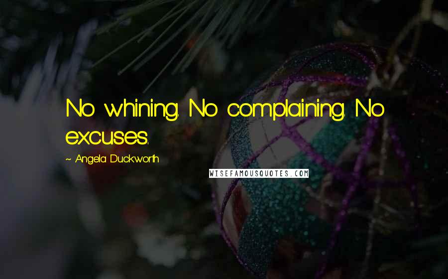 Angela Duckworth Quotes: No whining. No complaining. No excuses.