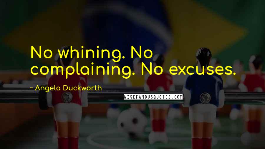 Angela Duckworth Quotes: No whining. No complaining. No excuses.