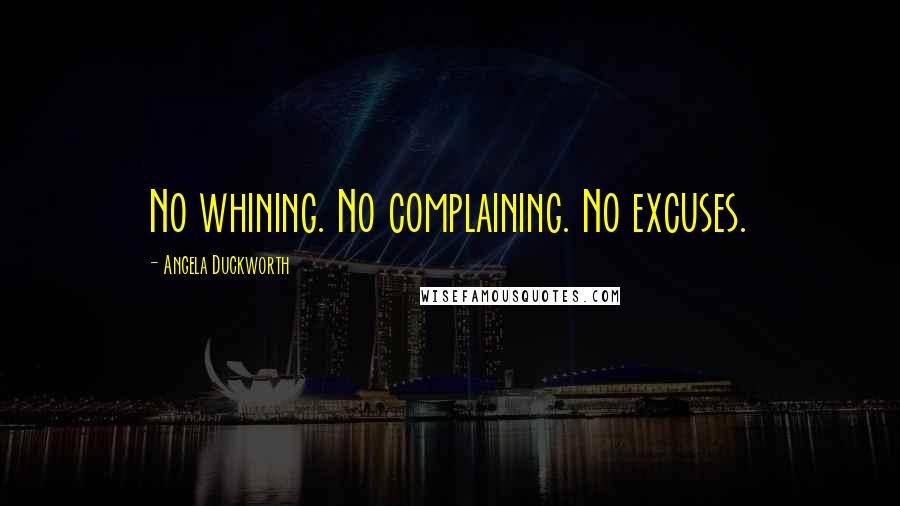 Angela Duckworth Quotes: No whining. No complaining. No excuses.