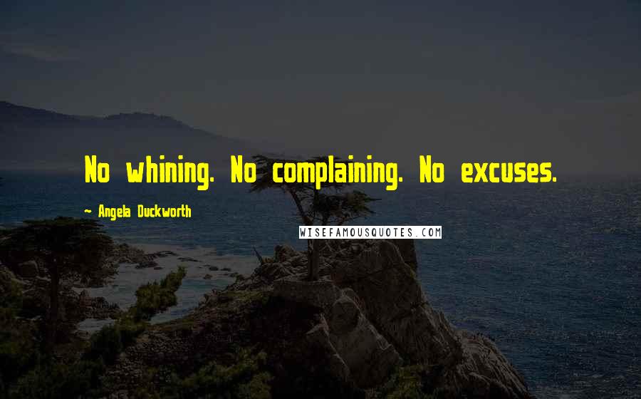 Angela Duckworth Quotes: No whining. No complaining. No excuses.