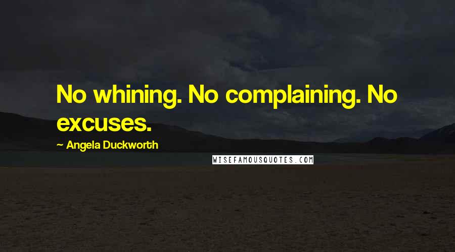 Angela Duckworth Quotes: No whining. No complaining. No excuses.