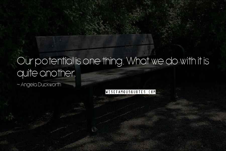 Angela Duckworth Quotes: Our potential is one thing. What we do with it is quite another.