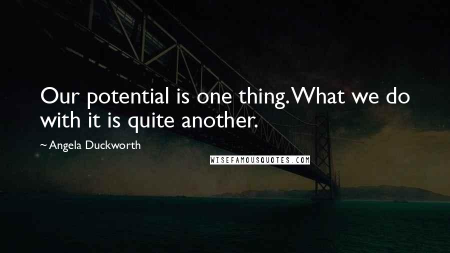 Angela Duckworth Quotes: Our potential is one thing. What we do with it is quite another.