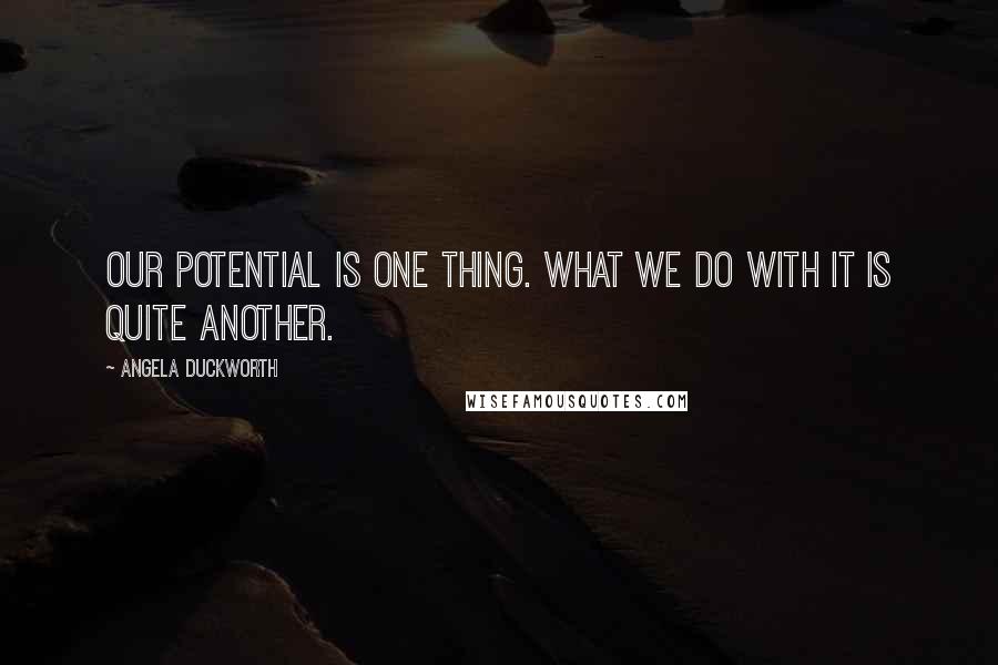 Angela Duckworth Quotes: Our potential is one thing. What we do with it is quite another.