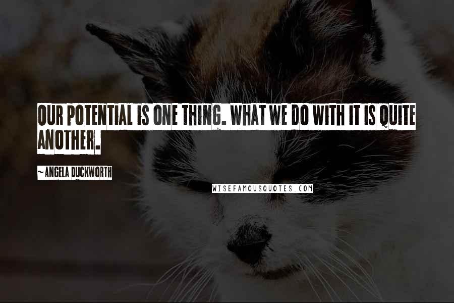 Angela Duckworth Quotes: Our potential is one thing. What we do with it is quite another.