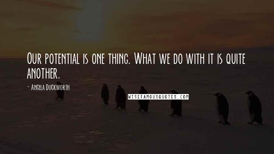 Angela Duckworth Quotes: Our potential is one thing. What we do with it is quite another.