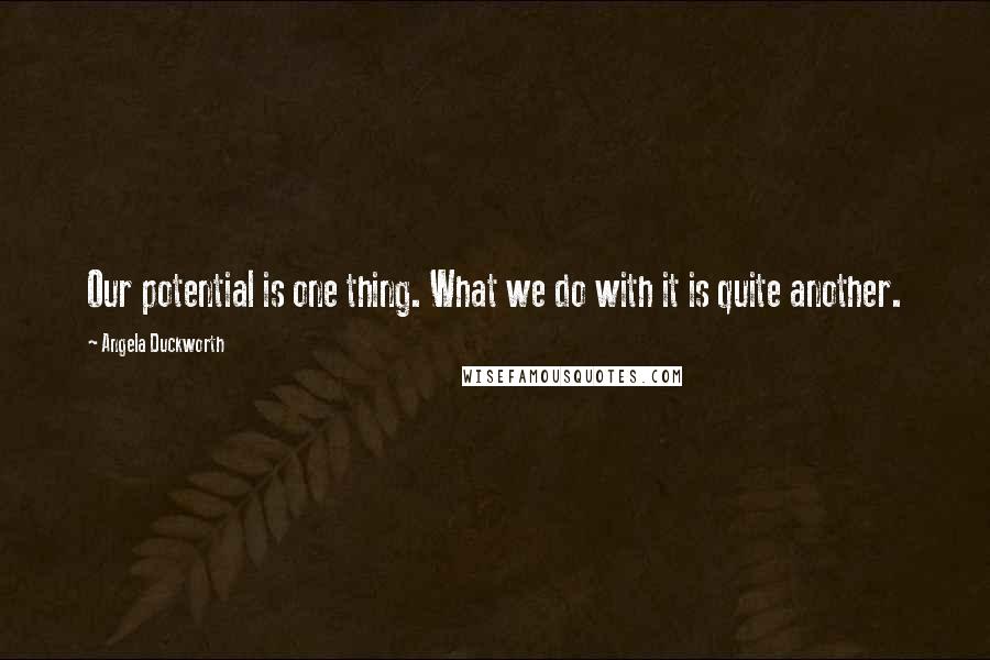 Angela Duckworth Quotes: Our potential is one thing. What we do with it is quite another.