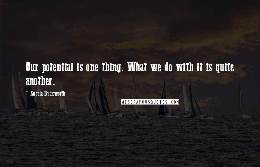 Angela Duckworth Quotes: Our potential is one thing. What we do with it is quite another.