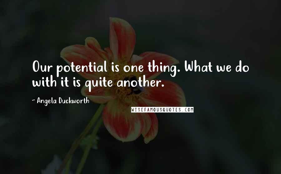 Angela Duckworth Quotes: Our potential is one thing. What we do with it is quite another.