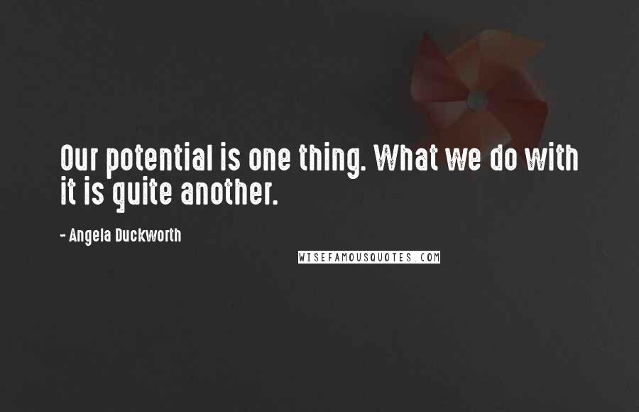 Angela Duckworth Quotes: Our potential is one thing. What we do with it is quite another.