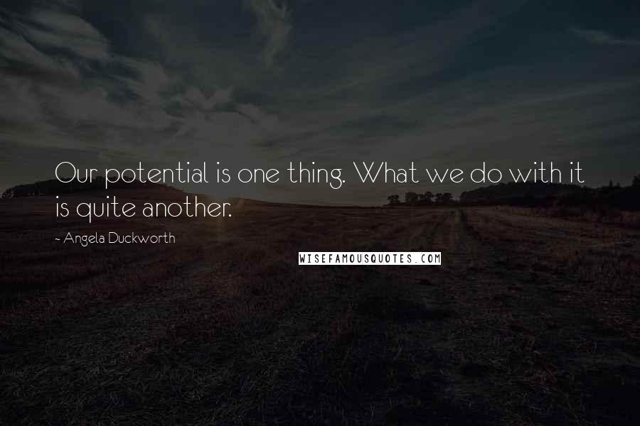 Angela Duckworth Quotes: Our potential is one thing. What we do with it is quite another.