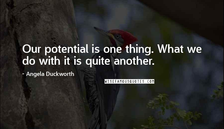 Angela Duckworth Quotes: Our potential is one thing. What we do with it is quite another.